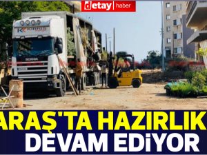 Maraş'ta hazırlıklar devam ediyor