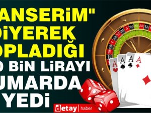 "Kanserim" diyerek topladığı 500 bin lirayı kumarda yedi