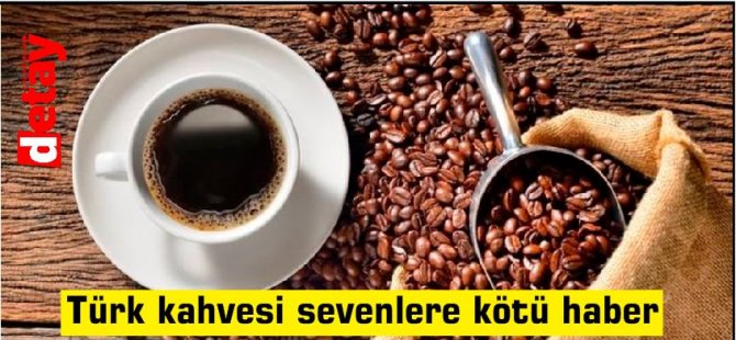 Türk kahvesi sevenlere kötü haber