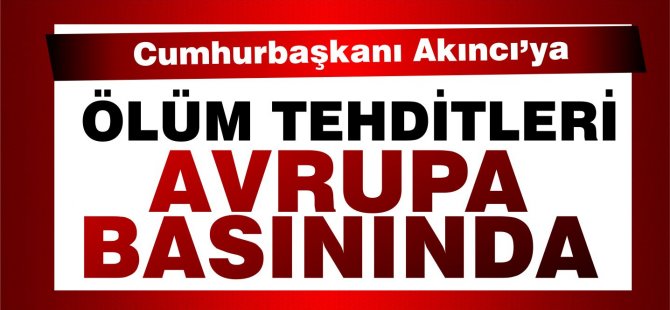 Akıncı'ya ölüm tehtidleri Avrupa basınında