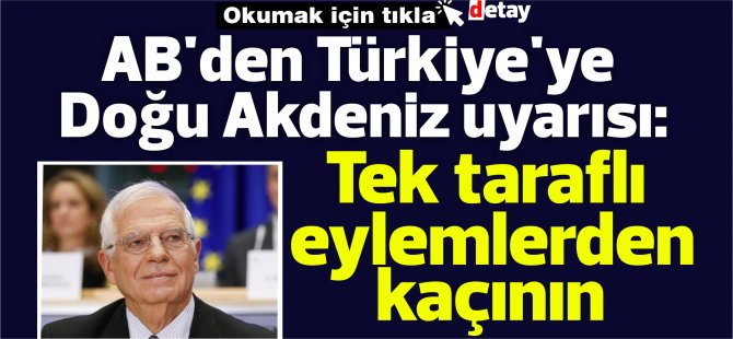 AB'den Türkiye'ye Doğu Akdeniz uyarısı: Tek taraflı eylemlerden kaçının