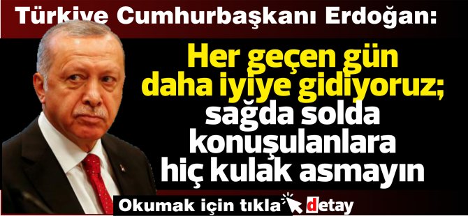 Türkiye Cumhurbaşkanı Erdoğan: Her geçen gün daha iyiye gidiyoruz; sağda solda konuşulanlara hiç kulak asmayın