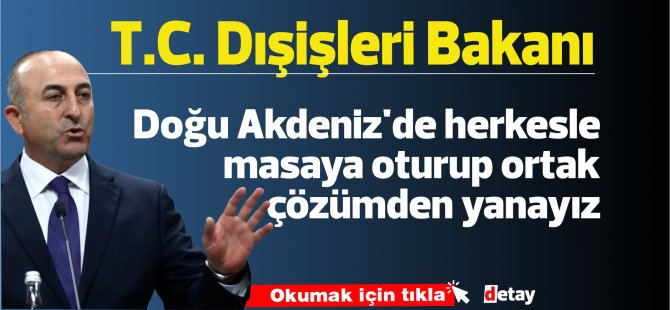 Dışişleri Bakanı Mevlüt Çavuşoğlu: Doğu Akdeniz'de herkesle masaya oturup ortak çözümden yanayız