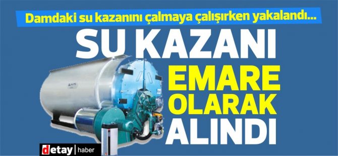 Damdaki su kazanını çalmaya çalışırken yakalandı...Kazan emare olarak alındı