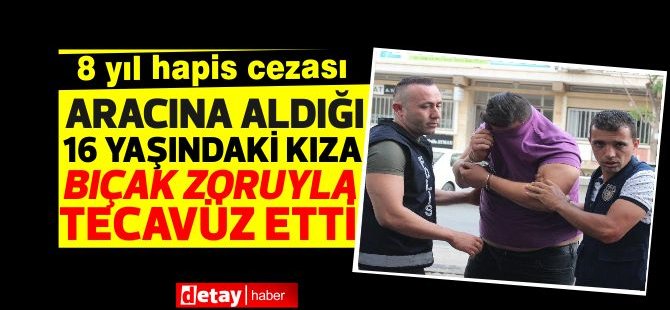 Aracına aldığı 16 yaşındaki kıza bıçak zoruyla tecavüz etmişti