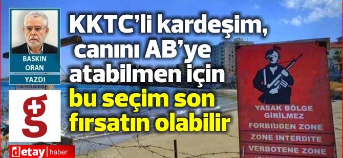 Prof. Baskın Oran yazdı..KKTC’li kardeşim, canını AB’ye atabilmen için bu seçim son fırsatın olabilir