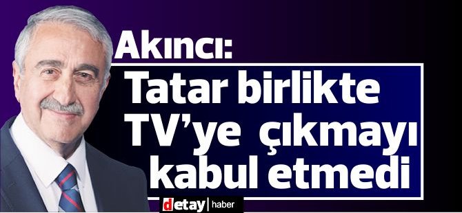 Akıncı: Tatar birlikte tv’ye  çıkmayı kabul etmedi