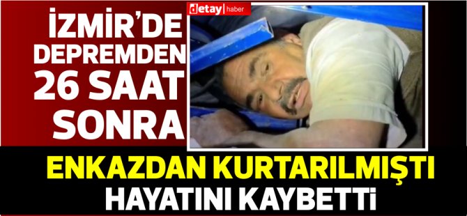 26 saat sonra enkaz altından çıkarılmıştı...Hayatını kaybetti