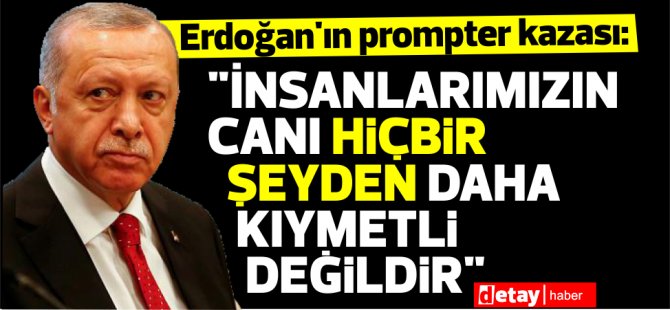 Erdoğan'ın prompter kazası: "İnsanlarımızın canı hiçbir şeyden daha kıymetli değildir"