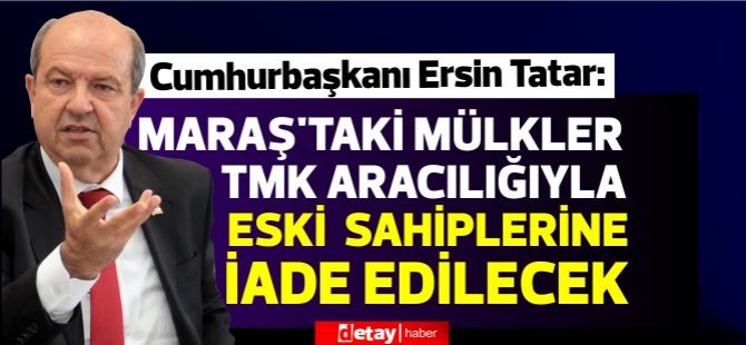 Tatar: Maraş’taki mülkler TMK aracılığıyla eski  sahiplerine iade edilecek