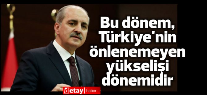 Numan Kurtulmuş: Bu dönem, Türkiye'nin önlenemeyen yükselişi dönemidir