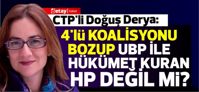 CTP'li Doğuş Derya: "4'lü koalisyonu bozup UBP ile hükümet kuran HP değil mi?"