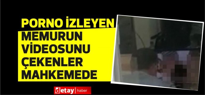 Dairede porno izleyen memurun videosunu çekenler ceza aldı