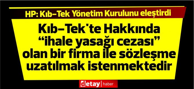 HP:Kıb-Tek'te Hakkında “ihale yasağı cezası” olan bir firma ile sözleşme uzatılmak istenmektedir