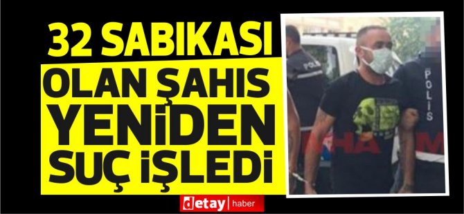 32 sabıkası olan şahıs yine mahkemedeydi