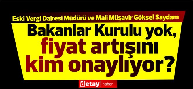 Hükümet yok,Bakanlar Kurulu yok,fiyat artışını kim onaylıyor?