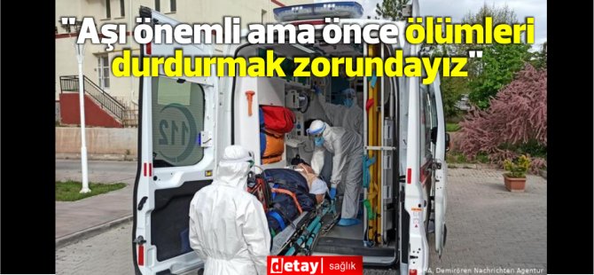 "Aşı önemli ama önce ölümleri durdurmak zorundayız"