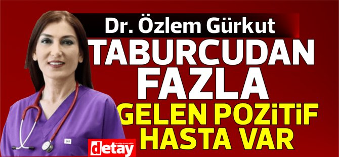 Dr. Özlem Gürkut: “Taburcu olandan fazla yeni gelen pozitif vaka var”