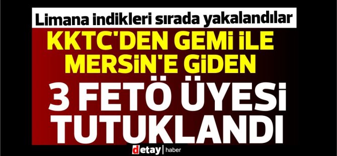 KKTC'den gemi ile Mersin'e giden 3 FETÖ üyesi tutuklandı