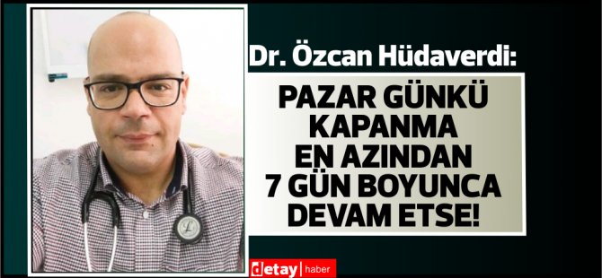 Dr.Özcan Hüdaverdi:Pazar günkü kapanma en azından 7 gün boyunca devam etse!