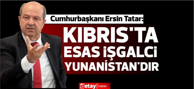 Tatar: Kıbrıs’ta esas işgalci Yunanistan’dır