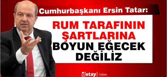 Tatar: Rum tarafının şartlarına boyun eğecek değiliz