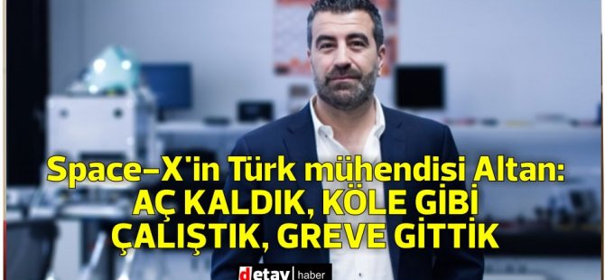 Space-X’in Türk mühendisi Altan: Aç kaldık, köle gibi çalıştık, greve gittik