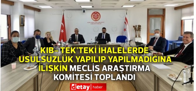 KIB- TEK’teki İhalelerde Usulsüzlük Yapılıp Yapılmadığına İlişkin Meclis Araştırma Komitesi toplandı