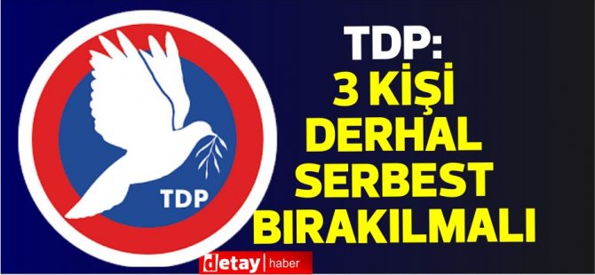 TDP: 3 kişi derhal serbest bırakılmalı