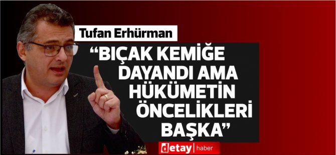 Erhürman: “Bıçak kemiğe dayandı ama hükümetin öncelikleri başka”