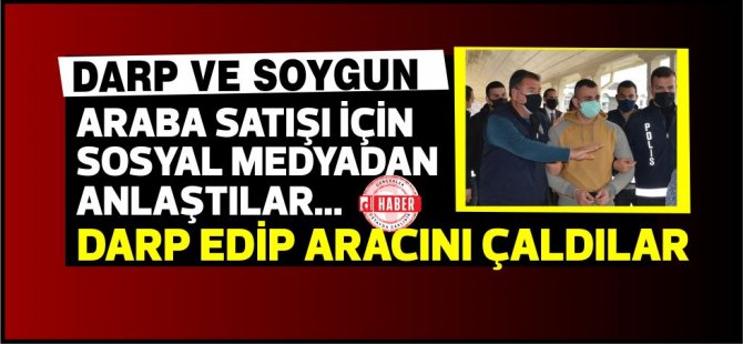 Araba satışı için sosyal medyadan anlaştılar...Darp edip aracını çaldılar