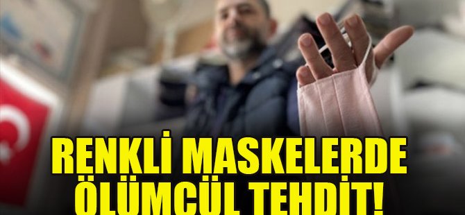 Renkli ve desenli maskelerde ölümcül tehdit