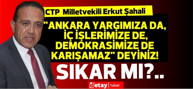 Şahali:"Ankara yargımıza da, iç işlerimize de, demokrasimize de karışamaz" deyiniz! Sıkar mı?