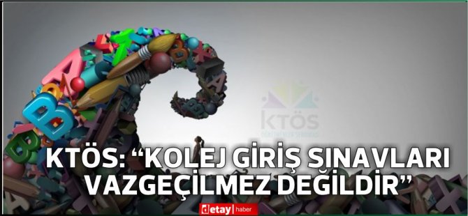 KTÖS: “Kolej giriş sınavları vazgeçilmez değildir”