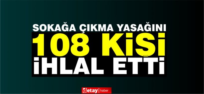 108 kişi sokağa çıkma yasağını ihlal etti! 5 kişi tutuklandı