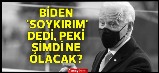 Biden ‘soykırım’ dedi, peki şimdi ne olacak?