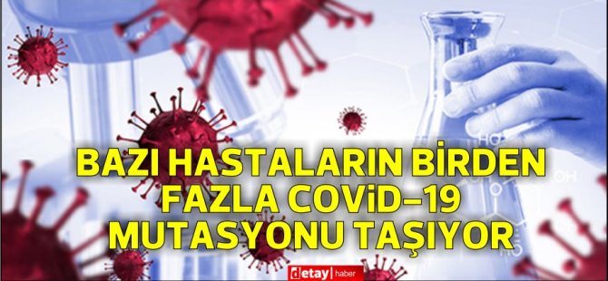 Bazı hastaların birden fazla Covid-19 mutasyonu taşıdığı görülüyor