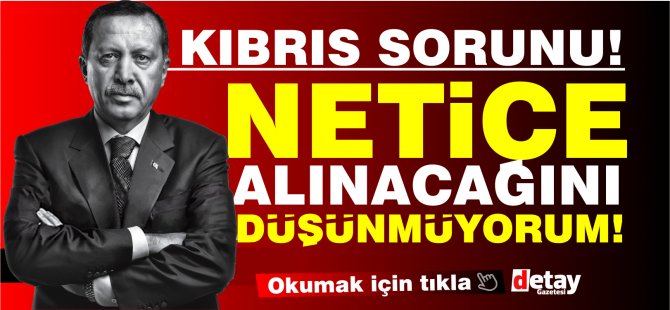 "Kıbrıs'ta süreç 2-3 ay ertelendi ancak ben inanmıyorum, netice alınmaz"