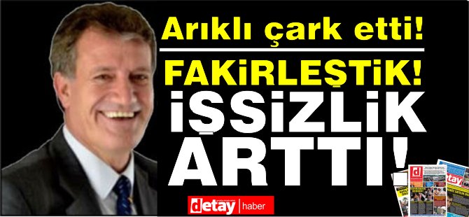 Arıklı: Fakirleştik, işsizlik arttı!