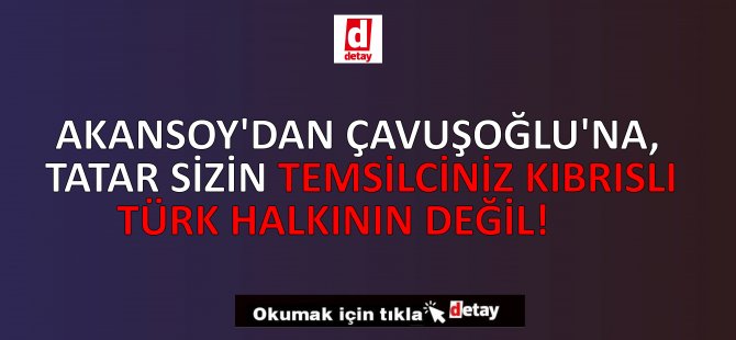 Akansoy’dan Çavuşoğlu’na, Tatar Sizin Temsilciniz Kıbrıslı Türk Halkının Değil