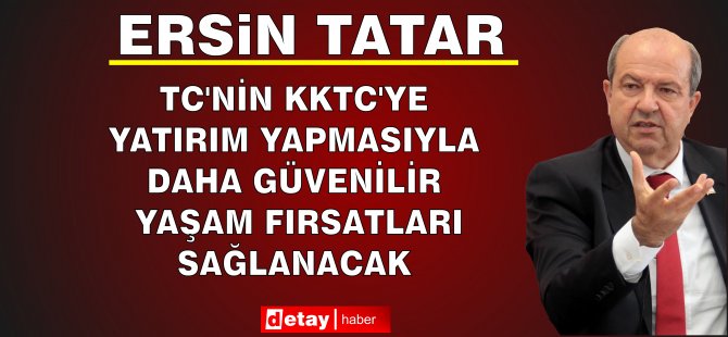 Cumhurbaşkanı Tatar: TC’nin KKTC’ye Yatırım Yapmasıyla Daha Güvenilir Yaşam Fırsatları Sağlanacak