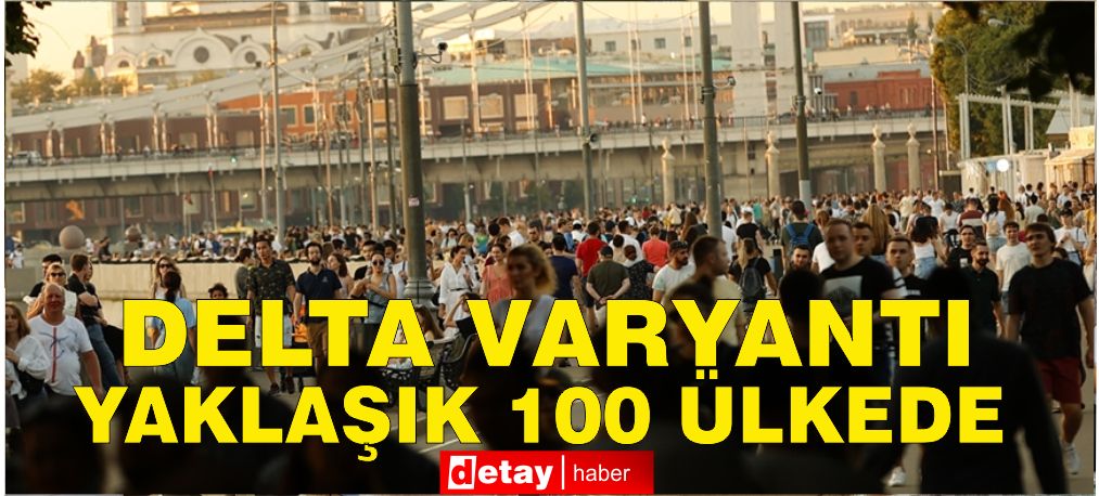 Dünya Sağlık Örgütü, Delta varyantının yaklaşık 100 ülkede tespit edildiğini açıkladı