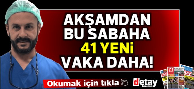 Akşamdan sabaha 41 yeni vaka daha…