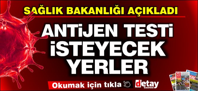 İşte girişlerde antijen testi isteyecek yerlerin listesi!