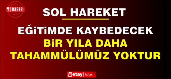 Sol Hareket Eğitim Sekreteri Özgeçen: Belirsizlik ve plansızlıklarla dolu iki yılın tekrarının yeniden yaşanması kabul edilebilir değildir