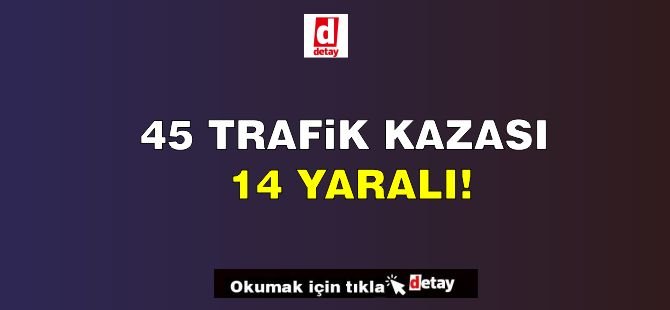 Son Bir Haftada 45 Trafik Kazası, 14 Yaralı