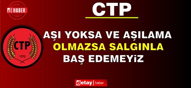 CTP: “Aşı Yoksa ve Aşılama Olmazsa Salgınla Baş Edemeyiz”