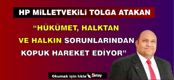 HP Milletvekili Tolga Atakan: Hükümet, Halktan ve Halkın Sorunlarından Kopuk Hareket Ediyor