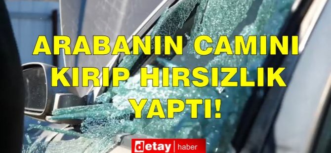 Arabanın Camını Kırıp Hırsızlık Yaptı!