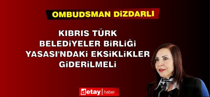 Ombudsman: “Kıbrıs Türk Belediyeler Birliği Yasası'ndaki Eksiklikler Giderilmeli”